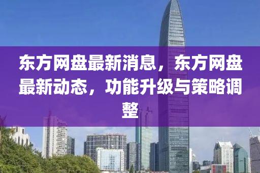 東方網(wǎng)盤最新消息，東方網(wǎng)盤最新動(dòng)態(tài)，功能升級(jí)與策略調(diào)整