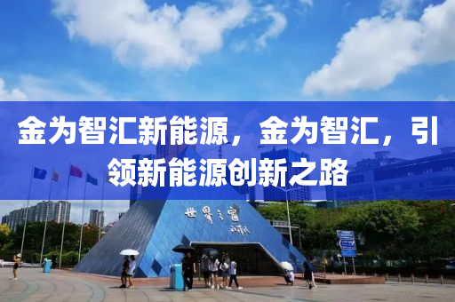 金為智匯新能源，金為智匯，引領(lǐng)新能源創(chuàng)新之路