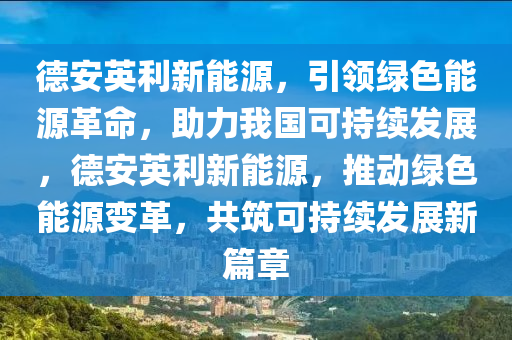 德安英利新能源，引領綠色能源革命，助力我國可持續(xù)發(fā)展，德安英利新能源，推動綠色能源變革，共筑可持續(xù)發(fā)展新篇章