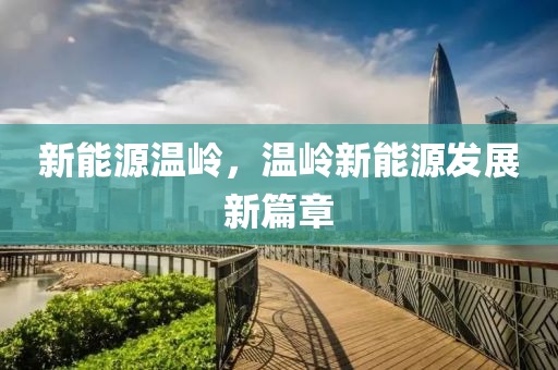 新能源溫嶺，溫嶺新能源發(fā)展新篇章