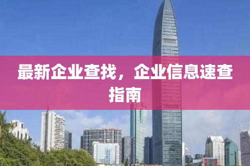 最新企業(yè)查找，企業(yè)信息速查指南