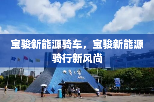 寶駿新能源騎車，寶駿新能源騎行新風(fēng)尚