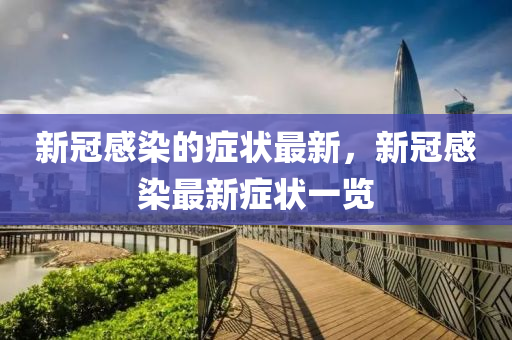 新冠感染的癥狀最新，新冠感染最新癥狀一覽