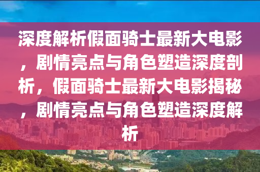 深度解析假面騎士最新大電影，劇情亮點(diǎn)與角色塑造深度剖析，假面騎士最新大電影揭秘，劇情亮點(diǎn)與角色塑造深度解析