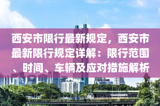 西安市限行最新規(guī)定，西安市最新限行規(guī)定詳解：限行范圍、時(shí)間、車輛及應(yīng)對措施解析
