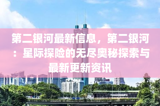 第二銀河最新信息，第二銀河：星際探險(xiǎn)的無盡奧秘探索與最新更新資訊