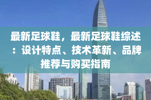 最新足球鞋，最新足球鞋綜述：設(shè)計(jì)特點(diǎn)、技術(shù)革新、品牌推薦與購買指南