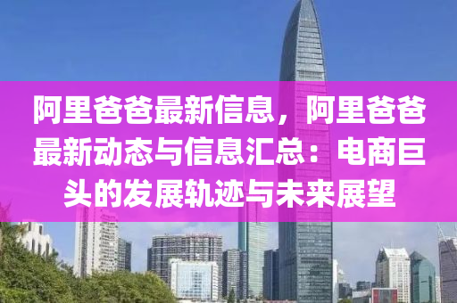 阿里爸爸最新信息，阿里爸爸最新動(dòng)態(tài)與信息匯總：電商巨頭的發(fā)展軌跡與未來展望