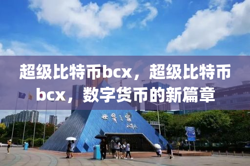 超級(jí)比特幣bcx，超級(jí)比特幣bcx，數(shù)字貨幣的新篇章
