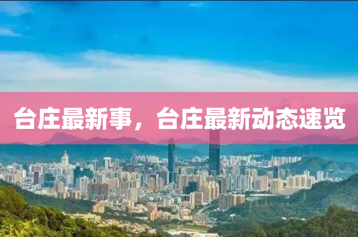 臺(tái)莊最新事，臺(tái)莊最新動(dòng)態(tài)速覽
