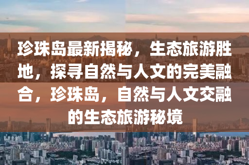 珍珠島最新揭秘，生態(tài)旅游勝地，探尋自然與人文的完美融合，珍珠島，自然與人文交融的生態(tài)旅游秘境