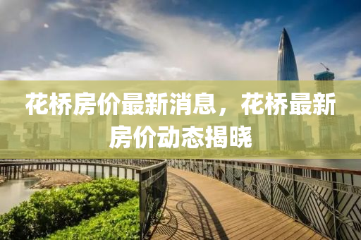 花橋房?jī)r(jià)最新消息，花橋最新房?jī)r(jià)動(dòng)態(tài)揭曉