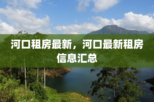 河口租房最新，河口最新租房信息匯總