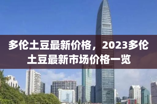 多倫土豆最新價格，2023多倫土豆最新市場價格一覽