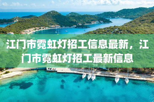 江門市霓虹燈招工信息最新，江門市霓虹燈招工最新信息