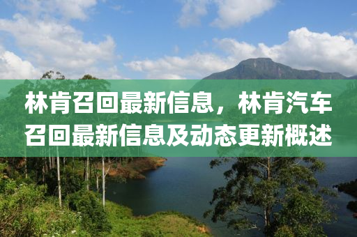 林肯召回最新信息，林肯汽車召回最新信息及動態(tài)更新概述