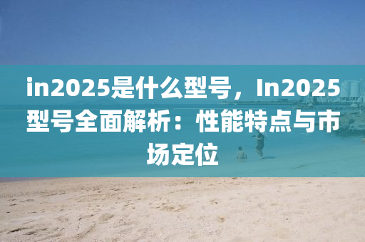 in2025是什么型號(hào)，In2025型號(hào)全面解析：性能特點(diǎn)與市場(chǎng)定位