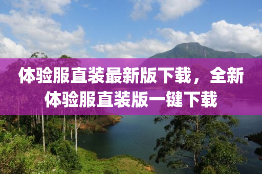體驗(yàn)服直裝最新版下載，全新體驗(yàn)服直裝版一鍵下載