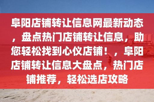 阜陽店鋪轉(zhuǎn)讓信息網(wǎng)最新動態(tài)，盤點熱門店鋪轉(zhuǎn)讓信息，助您輕松找到心儀店鋪！，阜陽店鋪轉(zhuǎn)讓信息大盤點，熱門店鋪推薦，輕松選店攻略