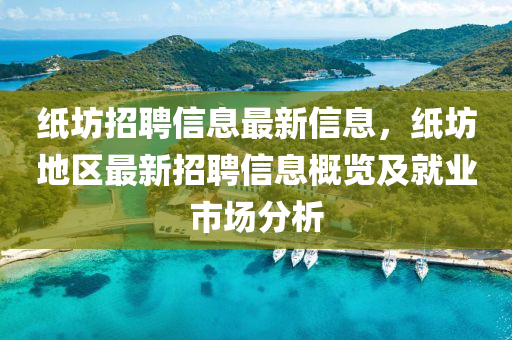 紙坊招聘信息最新信息，紙坊地區(qū)最新招聘信息概覽及就業(yè)市場(chǎng)分析