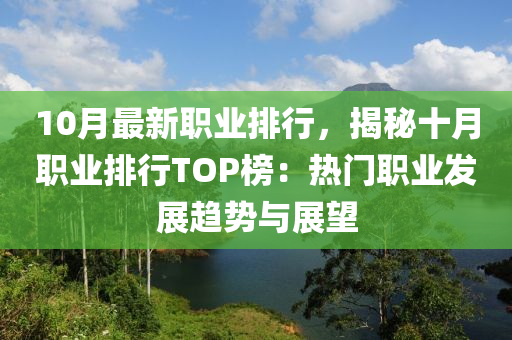 10月最新職業(yè)排行，揭秘十月職業(yè)排行TOP榜：熱門職業(yè)發(fā)展趨勢與展望