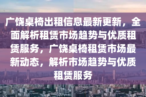 廣饒桌椅出租信息最新更新，全面解析租賃市場趨勢與優(yōu)質租賃服務，廣饒桌椅租賃市場最新動態(tài)，解析市場趨勢與優(yōu)質租賃服務