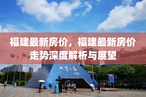 福建最新房價，福建最新房價走勢深度解析與展望