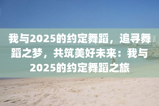 我與2025的約定舞蹈，追尋舞蹈之夢，共筑美好未來：我與2025的約定舞蹈之旅
