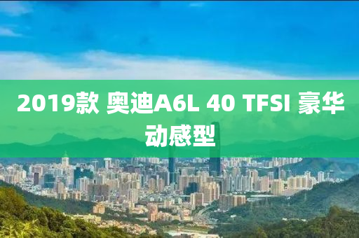 2019款 奧迪A6L 40 TFSI 豪華動感型