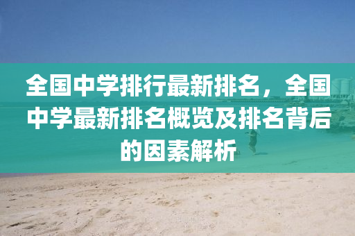 全國中學(xué)排行最新排名，全國中學(xué)最新排名概覽及排名背后的因素解析