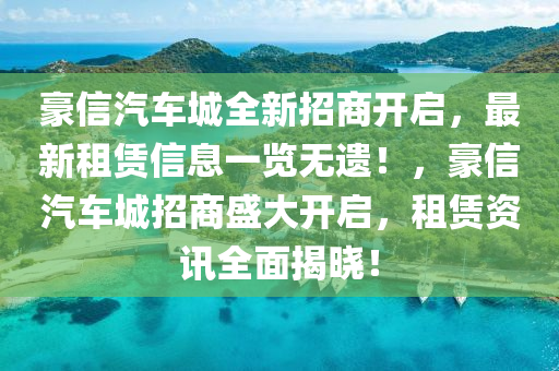 豪信汽車城全新招商開啟，最新租賃信息一覽無遺！，豪信汽車城招商盛大開啟，租賃資訊全面揭曉！
