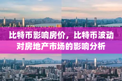 比特幣影響房?jī)r(jià)，比特幣波動(dòng)對(duì)房地產(chǎn)市場(chǎng)的影響分析