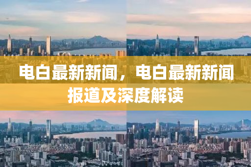 電白最新新聞，電白最新新聞報道及深度解讀