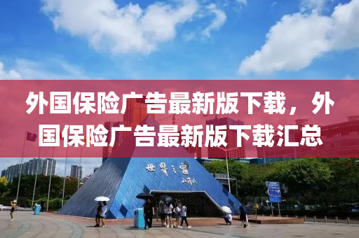 外國保險廣告最新版下載，外國保險廣告最新版下載匯總