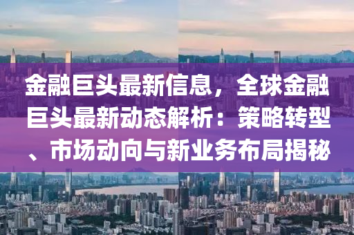 金融巨頭最新信息，全球金融巨頭最新動(dòng)態(tài)解析：策略轉(zhuǎn)型、市場(chǎng)動(dòng)向與新業(yè)務(wù)布局揭秘