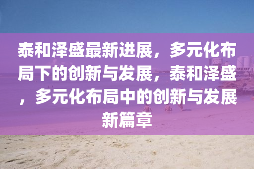 泰和澤盛最新進(jìn)展，多元化布局下的創(chuàng)新與發(fā)展，泰和澤盛，多元化布局中的創(chuàng)新與發(fā)展新篇章