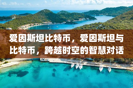 愛因斯坦比特幣，愛因斯坦與比特幣，跨越時(shí)空的智慧對(duì)話