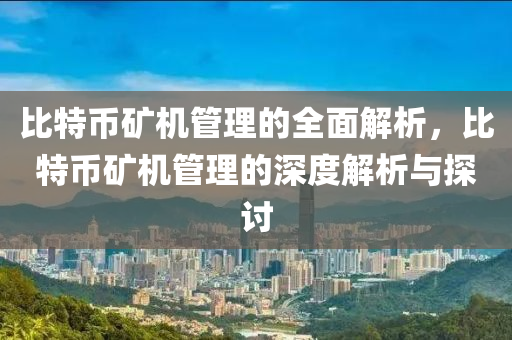 比特幣礦機管理的全面解析，比特幣礦機管理的深度解析與探討