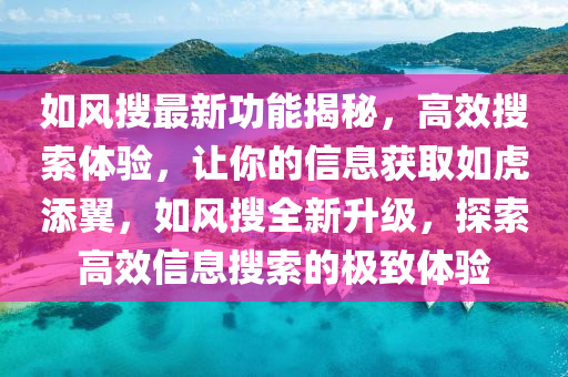 如風(fēng)搜最新功能揭秘，高效搜索體驗(yàn)，讓你的信息獲取如虎添翼，如風(fēng)搜全新升級(jí)，探索高效信息搜索的極致體驗(yàn)