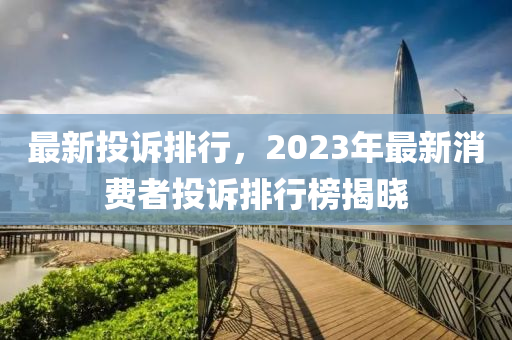 最新投訴排行，2023年最新消費者投訴排行榜揭曉