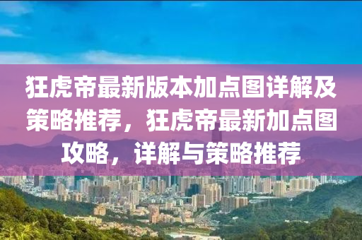 狂虎帝最新版本加點圖詳解及策略推薦，狂虎帝最新加點圖攻略，詳解與策略推薦