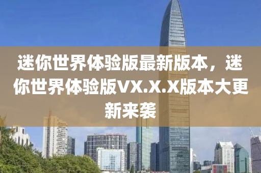 迷你世界體驗版最新版本，迷你世界體驗版VX.X.X版本大更新來襲