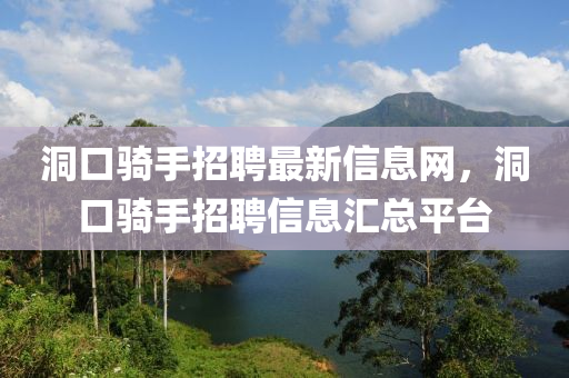 洞口騎手招聘最新信息網(wǎng)，洞口騎手招聘信息匯總平臺