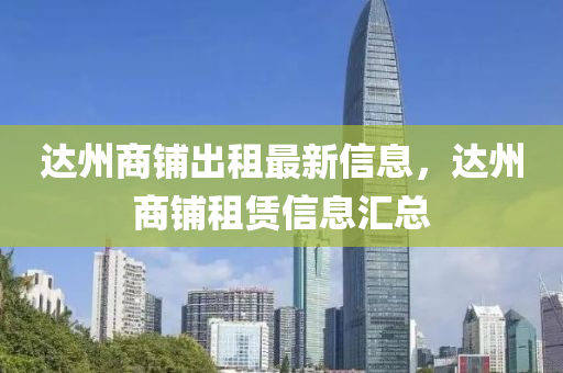 達(dá)州商鋪出租最新信息，達(dá)州商鋪?zhàn)赓U信息匯總