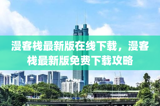 漫客棧最新版在線下載，漫客棧最新版免費下載攻略
