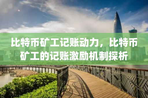 比特幣礦工記賬動(dòng)力，比特幣礦工的記賬激勵(lì)機(jī)制探析