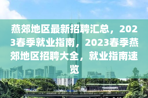 燕郊地區(qū)最新招聘匯總，2023春季就業(yè)指南，2023春季燕郊地區(qū)招聘大全，就業(yè)指南速覽
