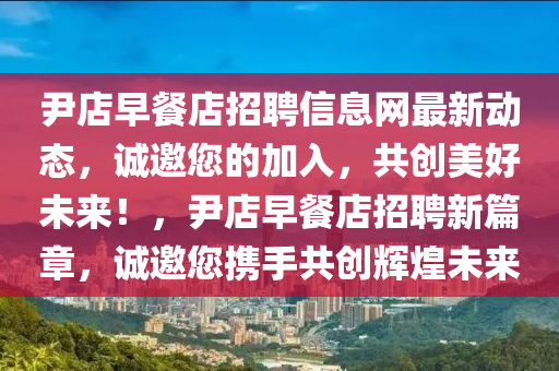 尹店早餐店招聘信息網(wǎng)最新動態(tài)，誠邀您的加入，共創(chuàng)美好未來！，尹店早餐店招聘新篇章，誠邀您攜手共創(chuàng)輝煌未來