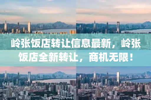 嶺張飯店轉(zhuǎn)讓信息最新，嶺張飯店全新轉(zhuǎn)讓，商機(jī)無(wú)限！