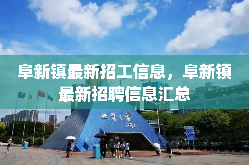 阜新鎮(zhèn)最新招工信息，阜新鎮(zhèn)最新招聘信息匯總